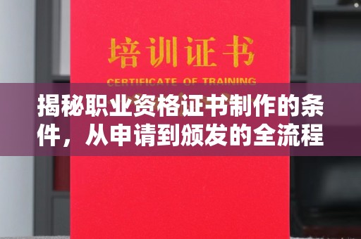 关庙揭秘职业资格证书制作的条件，从申请到颁发的全流程解析