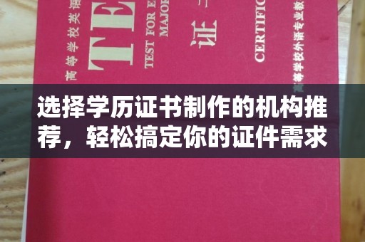 关庙选择学历证书制作的机构推荐，轻松搞定你的证件需求