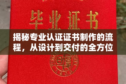 关庙揭秘专业认证证书制作的流程，从设计到交付的全方位指南