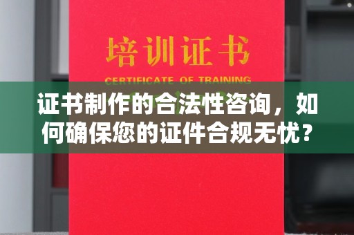 关庙证书制作的合法性咨询，如何确保您的证件合规无忧？