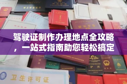 关庙驾驶证制作办理地点全攻略，一站式指南助您轻松搞定