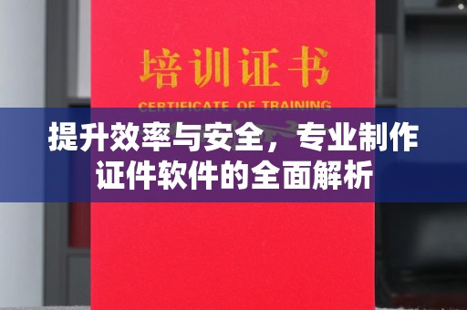 关庙提升效率与安全，专业制作证件软件的全面解析