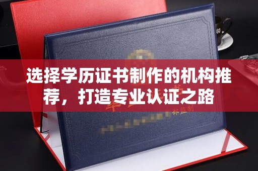 关庙选择学历证书制作的机构推荐，打造专业认证之路