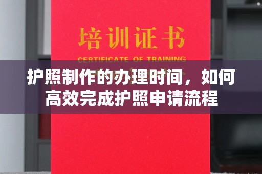 关庙护照制作的办理时间，如何高效完成护照申请流程