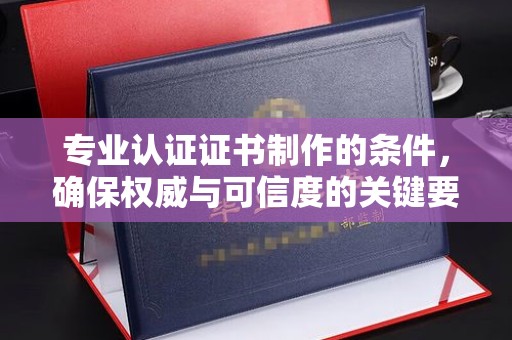 关庙专业认证证书制作的条件，确保权威与可信度的关键要素