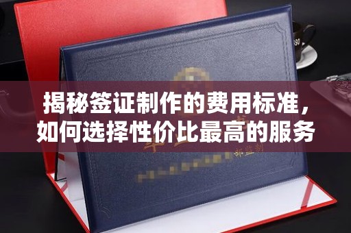 关庙揭秘签证制作的费用标准，如何选择性价比最高的服务？