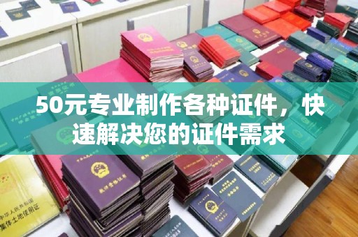 关庙50元专业制作各种证件，快速解决您的证件需求