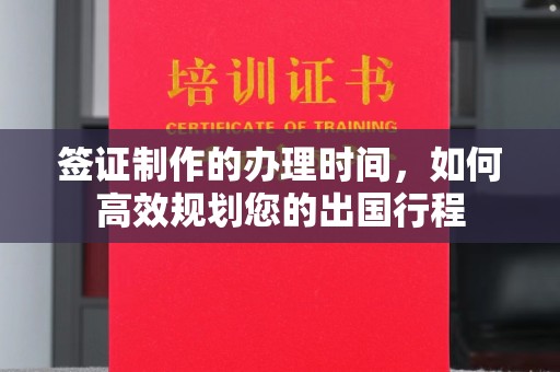 关庙签证制作的办理时间，如何高效规划您的出国行程