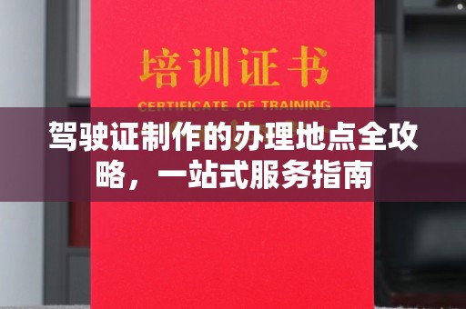 关庙驾驶证制作的办理地点全攻略，一站式服务指南