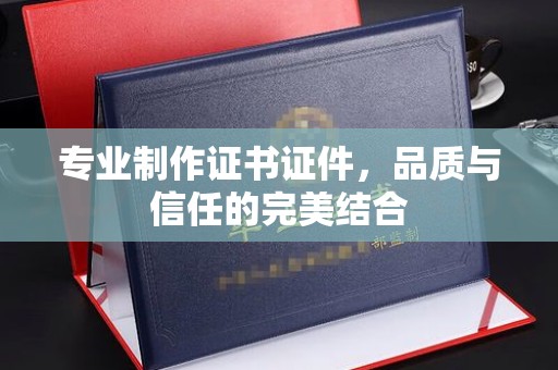 关庙专业制作证书证件，品质与信任的完美结合