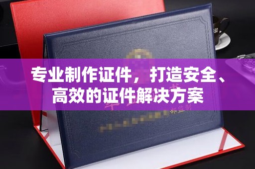 关庙专业制作证件，打造安全、高效的证件解决方案