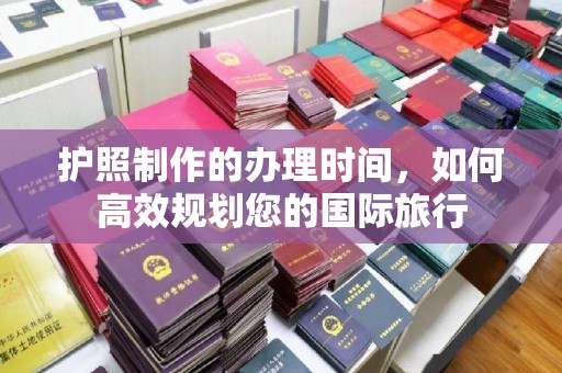 关庙护照制作的办理时间，如何高效规划您的国际旅行