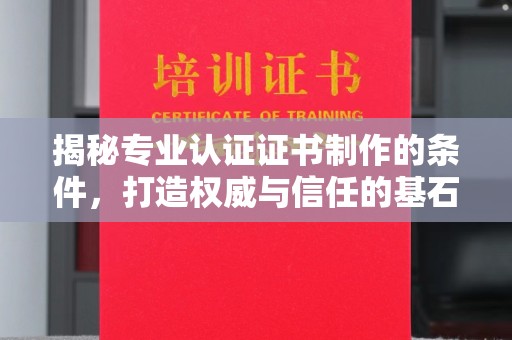 关庙揭秘专业认证证书制作的条件，打造权威与信任的基石