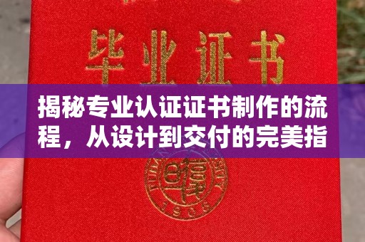 关庙揭秘专业认证证书制作的流程，从设计到交付的完美指南