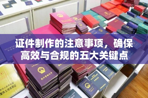 关庙证件制作的注意事项，确保高效与合规的五大关键点