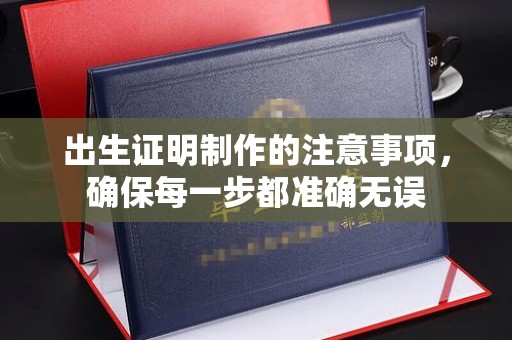 关庙出生证明制作的注意事项，确保每一步都准确无误