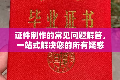 关庙证件制作的常见问题解答，一站式解决您的所有疑惑