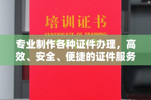 关庙专业制作各种证件办理，高效、安全、便捷的证件服务
