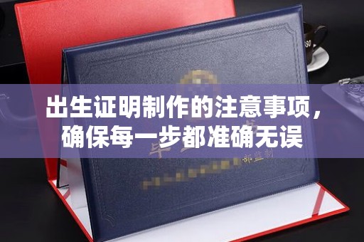 关庙出生证明制作的注意事项，确保每一步都准确无误