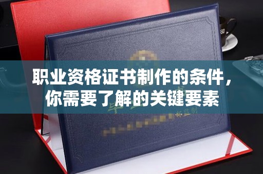 关庙职业资格证书制作的条件，你需要了解的关键要素