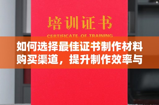 关庙如何选择最佳证书制作材料购买渠道，提升制作效率与质量