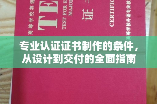 关庙专业认证证书制作的条件，从设计到交付的全面指南