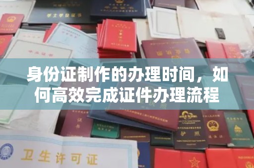关庙身份证制作的办理时间，如何高效完成证件办理流程