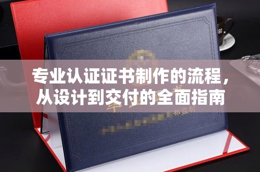 关庙专业认证证书制作的流程，从设计到交付的全面指南