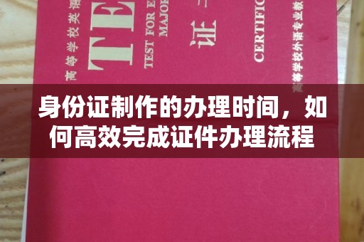 关庙身份证制作的办理时间，如何高效完成证件办理流程