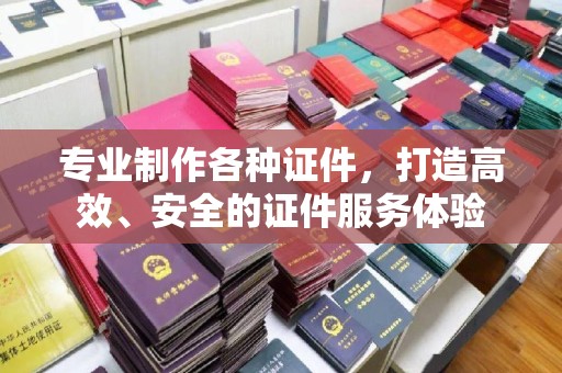 关庙专业制作各种证件，打造高效、安全的证件服务体验