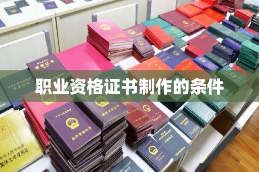 关庙职业资格证书制作的条件